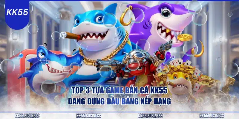 top-3-tua-game-ban-ca-kk55-dang-dung-dau-bang-xep-hang